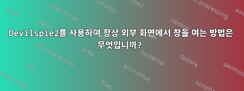 Devilspie2를 사용하여 항상 외부 화면에서 창을 여는 방법은 무엇입니까?