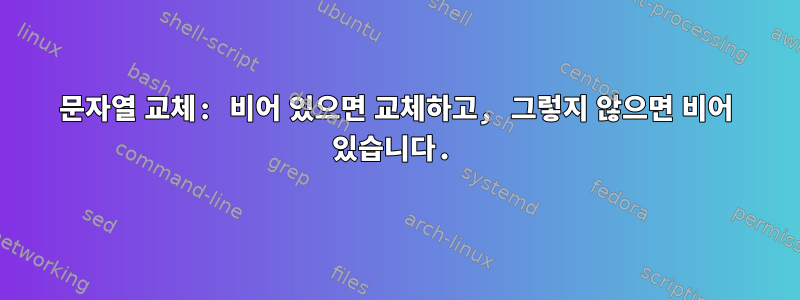 문자열 교체: 비어 있으면 교체하고, 그렇지 않으면 비어 있습니다.