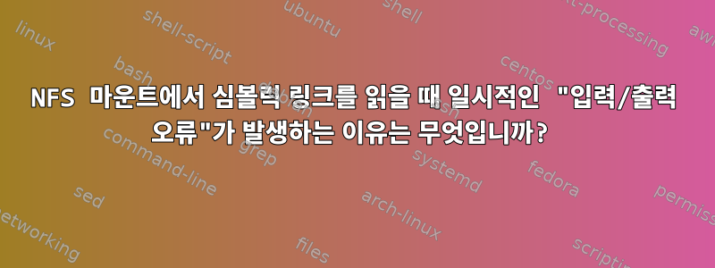 NFS 마운트에서 심볼릭 링크를 읽을 때 일시적인 "입력/출력 오류"가 발생하는 이유는 무엇입니까?