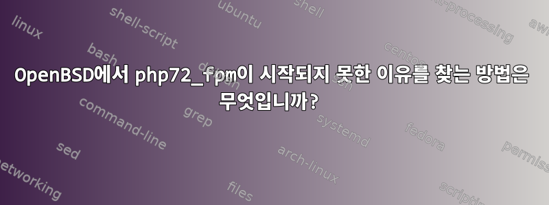 OpenBSD에서 php72_fpm이 시작되지 못한 이유를 찾는 방법은 무엇입니까?