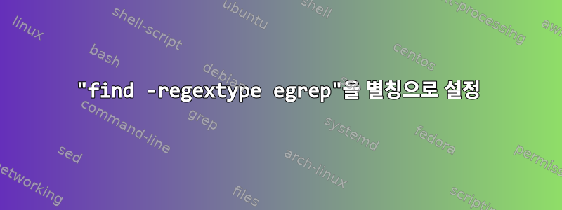 "find -regextype egrep"을 별칭으로 설정