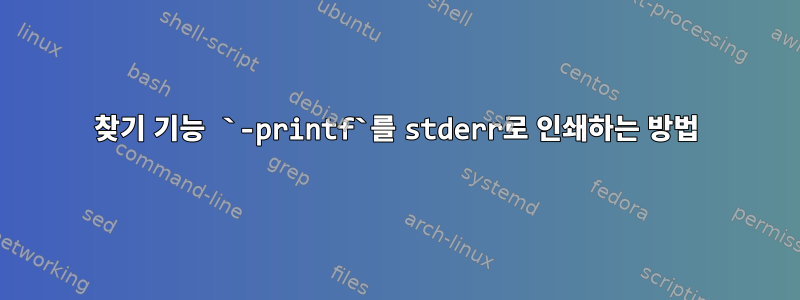 찾기 기능 `-printf`를 stderr로 인쇄하는 방법