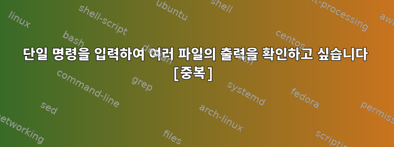 단일 명령을 입력하여 여러 파일의 출력을 확인하고 싶습니다 [중복]