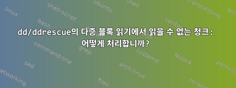 dd/ddrescue의 다중 블록 읽기에서 읽을 수 없는 청크: 어떻게 처리합니까?