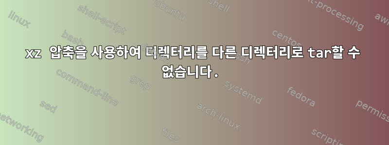 xz 압축을 사용하여 디렉터리를 다른 디렉터리로 tar할 수 없습니다.