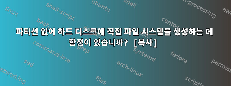 파티션 없이 하드 디스크에 직접 파일 시스템을 생성하는 데 함정이 있습니까? [복사]