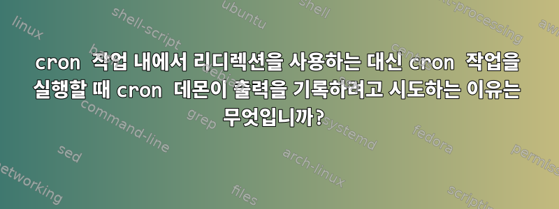 cron 작업 내에서 리디렉션을 사용하는 대신 cron 작업을 실행할 때 cron 데몬이 출력을 기록하려고 시도하는 이유는 무엇입니까?