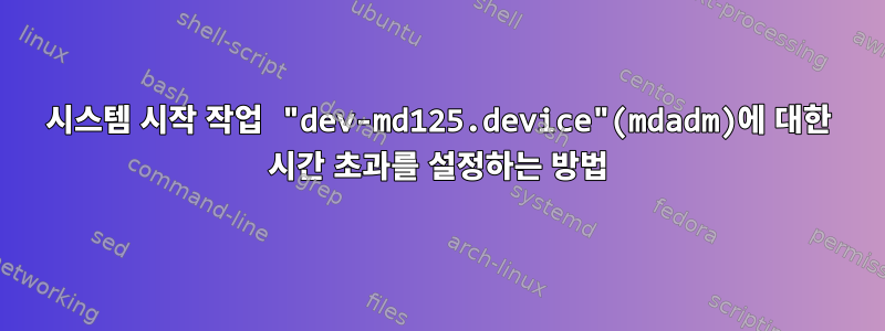 시스템 시작 작업 "dev-md125.device"(mdadm)에 대한 시간 초과를 설정하는 방법