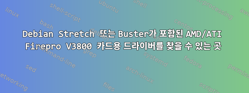 Debian Stretch 또는 Buster가 포함된 AMD/ATI Firepro V3800 카드용 드라이버를 찾을 수 있는 곳