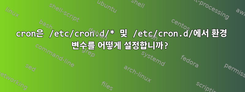 cron은 /etc/cron.d/* 및 /etc/cron.d/에서 환경 변수를 어떻게 설정합니까?