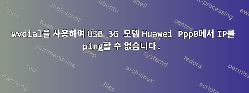 wvdial을 사용하여 USB 3G 모뎀 Huawei Ppp0에서 IP를 ping할 수 없습니다.