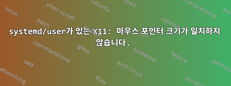 systemd/user가 있는 X11: 마우스 포인터 크기가 일치하지 않습니다.