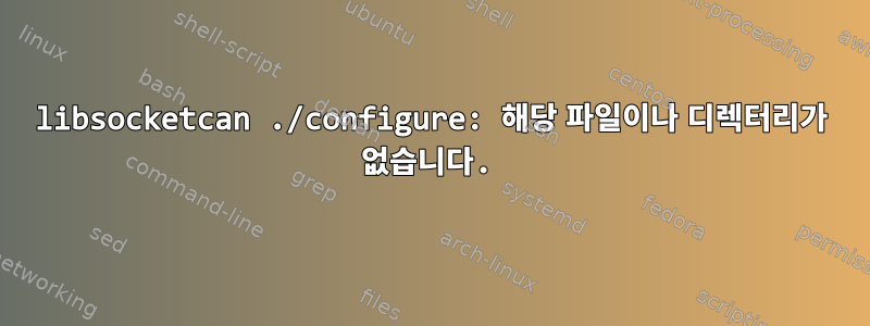 libsocketcan ./configure: 해당 파일이나 디렉터리가 없습니다.