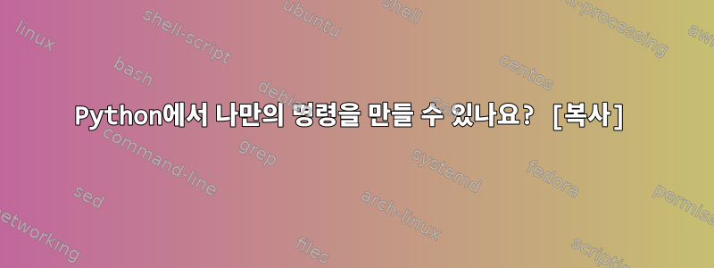 Python에서 나만의 명령을 만들 수 있나요? [복사]