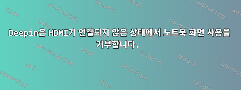 Deepin은 HDMI가 연결되지 않은 상태에서 노트북 화면 사용을 거부합니다.