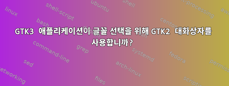 GTK3 애플리케이션이 글꼴 선택을 위해 GTK2 대화상자를 사용합니까?