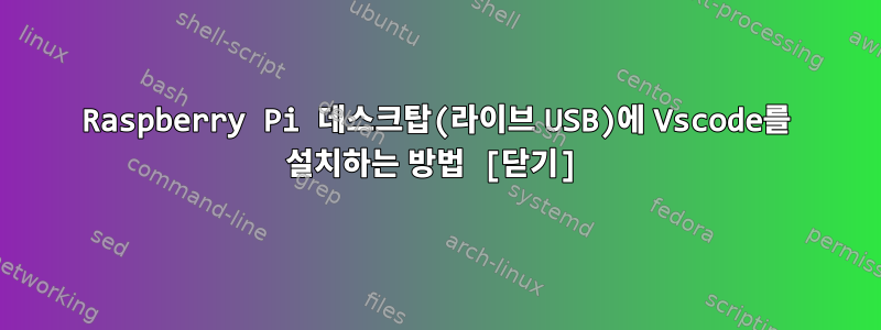 Raspberry Pi 데스크탑(라이브 USB)에 Vscode를 설치하는 방법 [닫기]