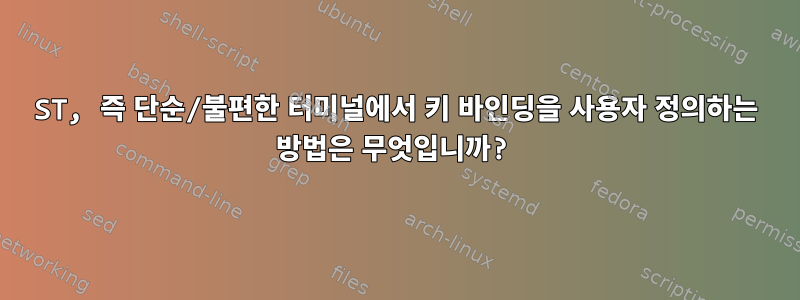 ST, 즉 단순/불편한 터미널에서 키 바인딩을 사용자 정의하는 방법은 무엇입니까?