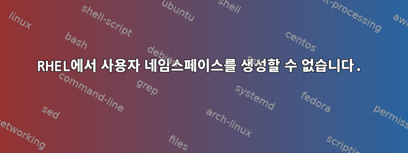 RHEL에서 사용자 네임스페이스를 생성할 수 없습니다.