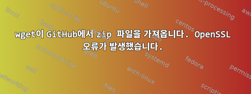 wget이 GitHub에서 zip 파일을 가져옵니다. OpenSSL 오류가 발생했습니다.