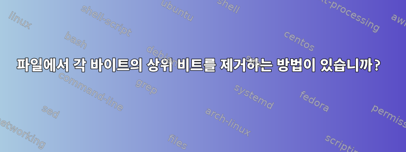 파일에서 각 바이트의 상위 비트를 제거하는 방법이 있습니까?