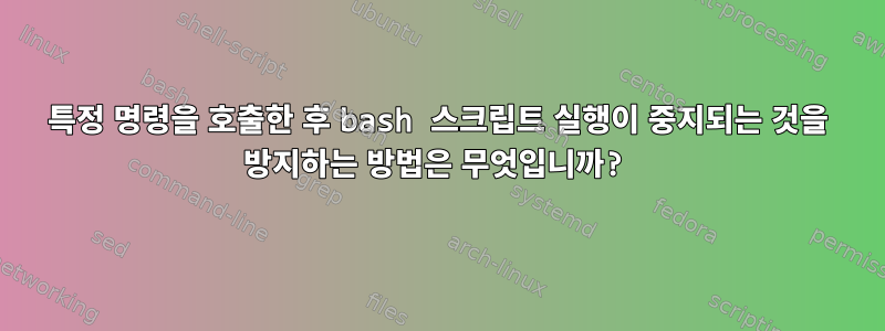 특정 명령을 호출한 후 bash 스크립트 실행이 중지되는 것을 방지하는 방법은 무엇입니까?