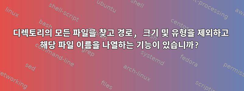 디렉토리의 모든 파일을 찾고 경로, 크기 및 유형을 제외하고 해당 파일 이름을 나열하는 기능이 있습니까?