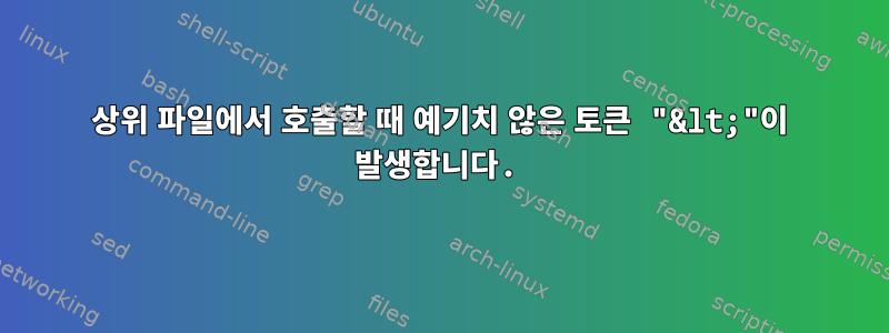 상위 파일에서 호출할 때 예기치 않은 토큰 "&lt;"이 발생합니다.