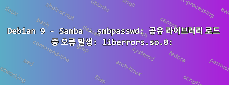 Debian 9 - Samba - smbpasswd: 공유 라이브러리 로드 중 오류 발생: liberrors.so.0: