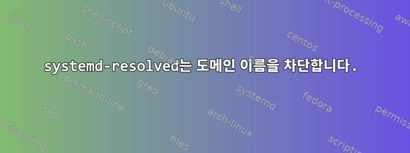 systemd-resolved는 도메인 이름을 차단합니다.