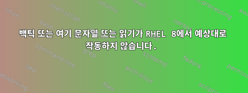 백틱 또는 여기 문자열 또는 읽기가 RHEL 8에서 예상대로 작동하지 않습니다.