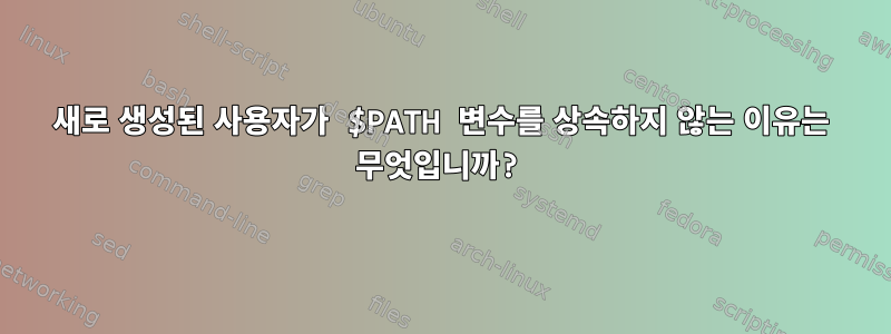 새로 생성된 사용자가 $PATH 변수를 상속하지 않는 이유는 무엇입니까?