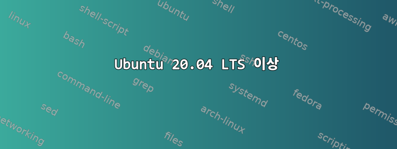 Ubuntu 20.04 LTS 이상