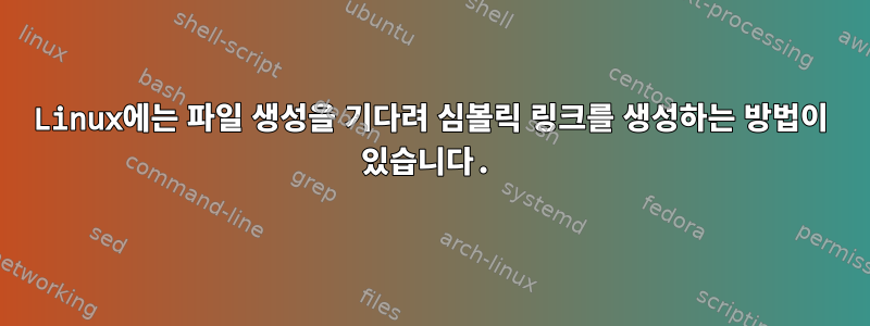 Linux에는 파일 생성을 기다려 심볼릭 링크를 생성하는 방법이 있습니다.