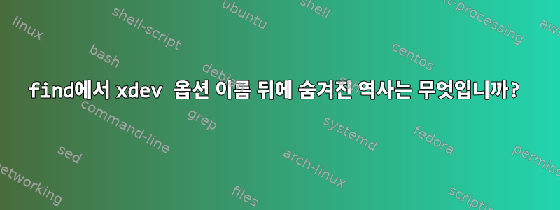 find에서 xdev 옵션 이름 뒤에 숨겨진 역사는 무엇입니까?