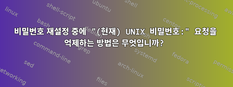 비밀번호 재설정 중에 "(현재) UNIX 비밀번호:" 요청을 억제하는 방법은 무엇입니까?