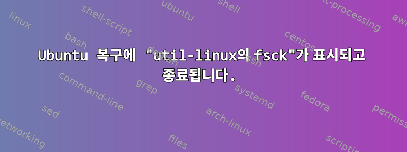 Ubuntu 복구에 "util-linux의 fsck"가 표시되고 종료됩니다.