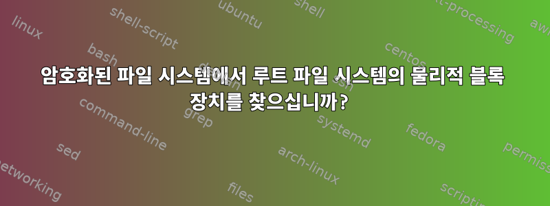 암호화된 파일 시스템에서 루트 파일 시스템의 물리적 블록 장치를 찾으십니까?