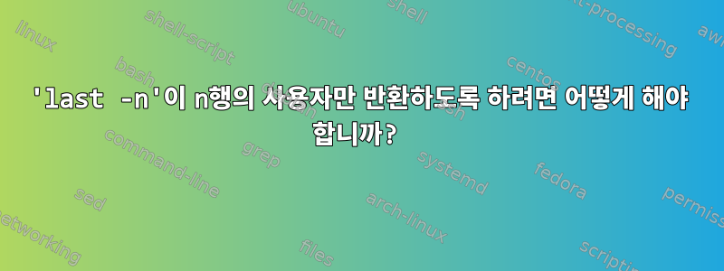 'last -n'이 n행의 사용자만 반환하도록 하려면 어떻게 해야 합니까?