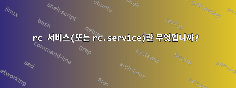 rc 서비스(또는 rc.service)란 무엇입니까?