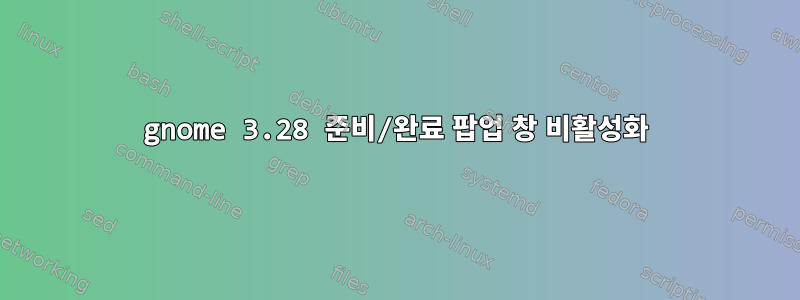 gnome 3.28 준비/완료 팝업 창 비활성화