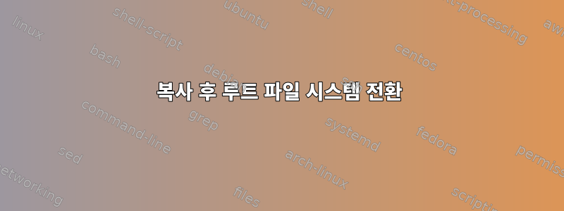 복사 후 루트 파일 시스템 전환