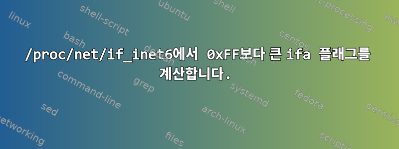 /proc/net/if_inet6에서 0xFF보다 큰 ifa 플래그를 계산합니다.