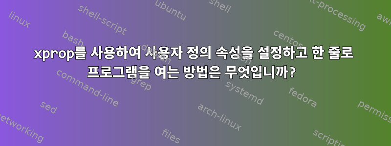 xprop를 사용하여 사용자 정의 속성을 설정하고 한 줄로 프로그램을 여는 방법은 무엇입니까?