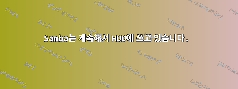 Samba는 계속해서 HDD에 쓰고 있습니다.