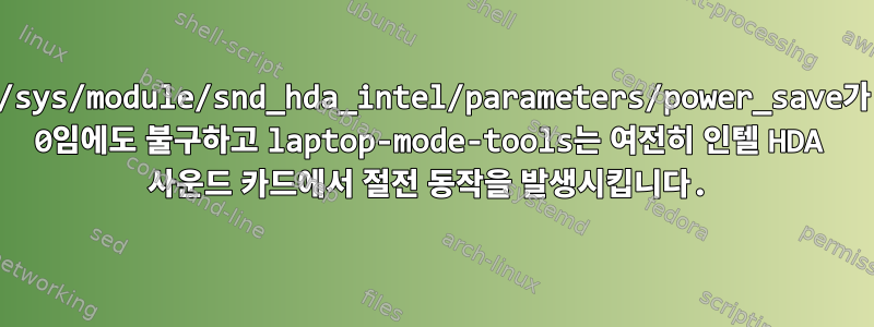 /sys/module/snd_hda_intel/parameters/power_save가 0임에도 불구하고 laptop-mode-tools는 여전히 인텔 HDA 사운드 카드에서 절전 동작을 발생시킵니다.