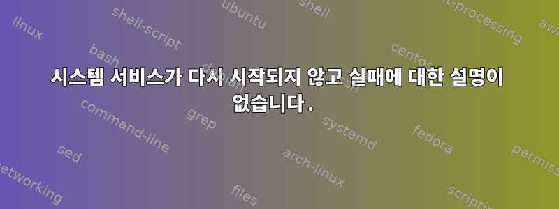 시스템 서비스가 다시 시작되지 않고 실패에 대한 설명이 없습니다.