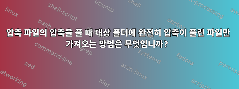 압축 파일의 압축을 풀 때 대상 폴더에 완전히 압축이 풀린 파일만 가져오는 방법은 무엇입니까?