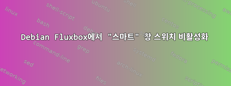 Debian Fluxbox에서 "스마트" 창 스위치 비활성화