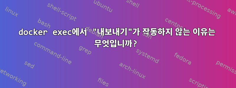 docker exec에서 "내보내기"가 작동하지 않는 이유는 무엇입니까?